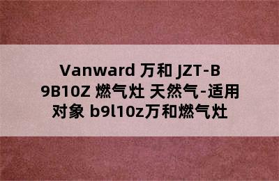 Vanward 万和 JZT-B9B10Z 燃气灶 天然气-适用对象 b9l10z万和燃气灶